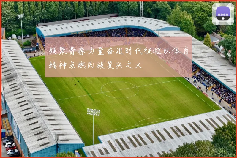 凝聚青春力量奋进时代征程以体育精神点燃民族复兴之火