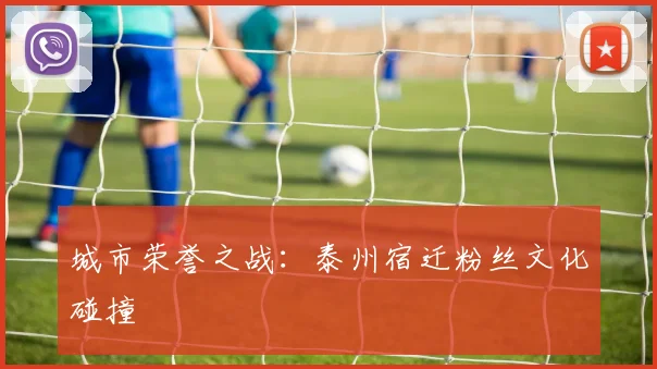 城市荣誉之战：泰州宿迁粉丝文化碰撞