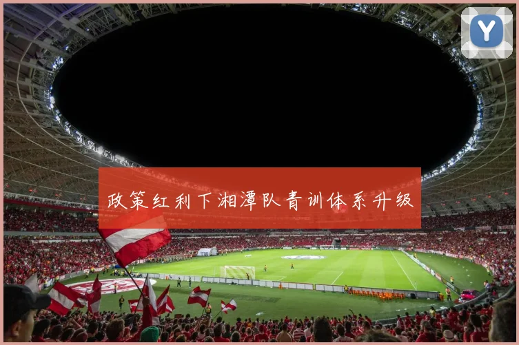 政策红利下湘潭队青训体系升级
