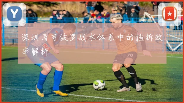 深圳马可波罗战术体系中的挡拆效率解析