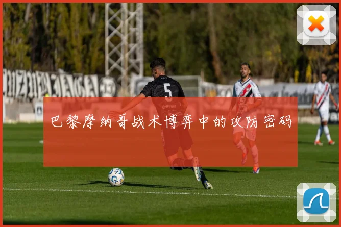 巴黎摩纳哥战术博弈中的攻防密码