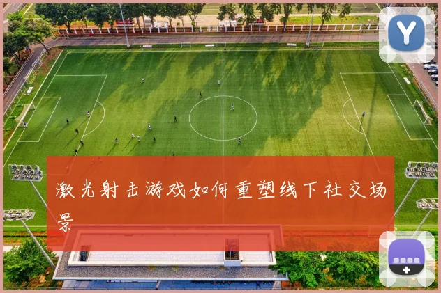 激光射击游戏如何重塑线下社交场景