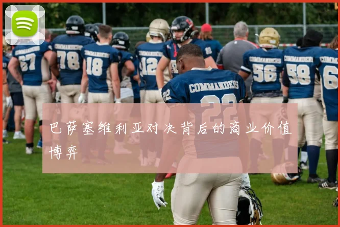 巴萨塞维利亚对决背后的商业价值博弈
