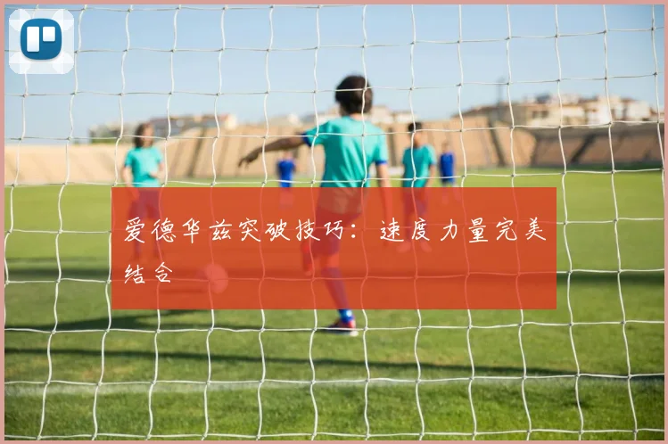 爱德华兹突破技巧：速度力量完美结合
