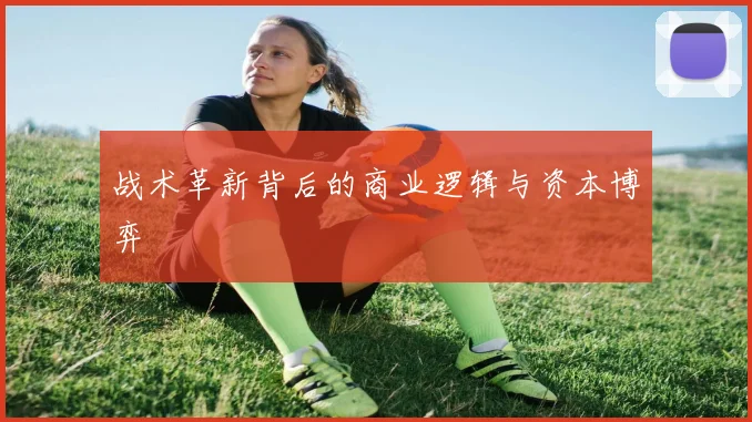 战术革新背后的商业逻辑与资本博弈