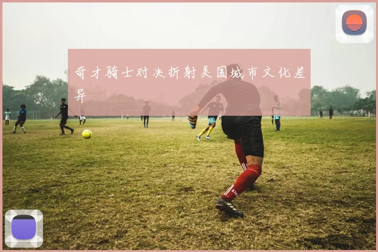 奇才骑士对决折射美国城市文化差异